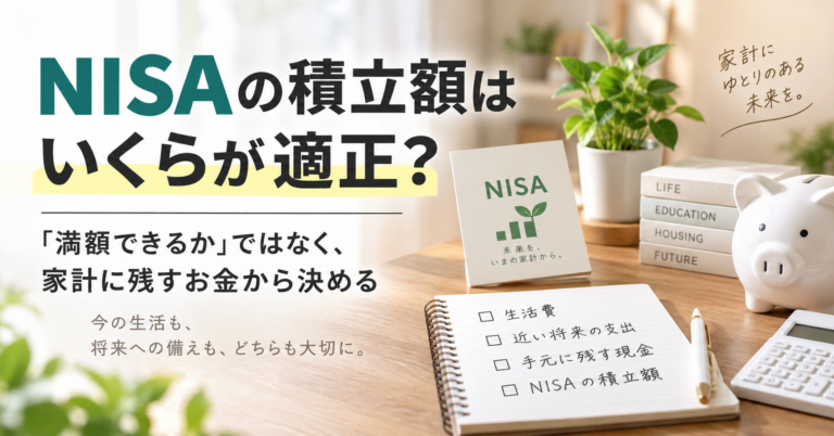 NISAの積立額はいくらが適正？——「満額できるか」ではなく、家計に残すお金から決める