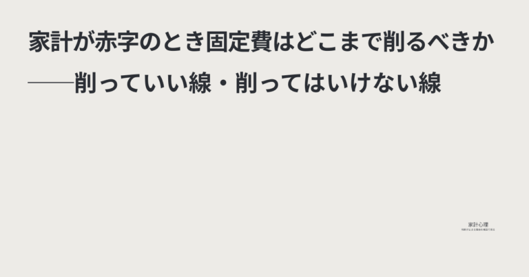 ec_wp_household_家計が赤字のとき固定費はどこまで削るべきか──削っていい線・削ってはいけない線