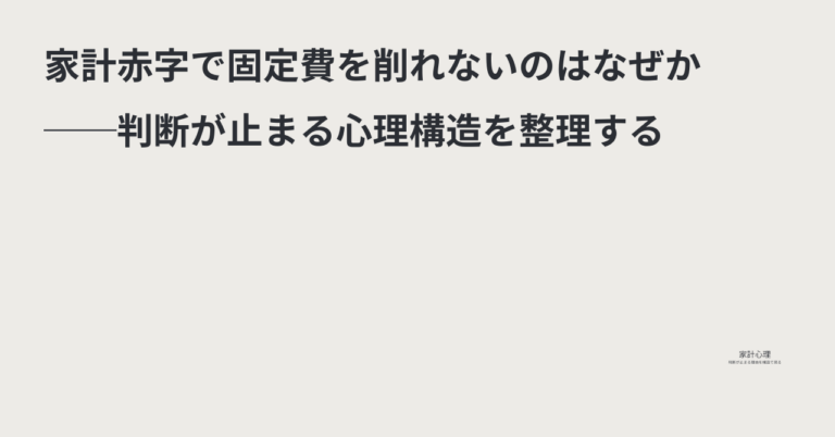 ec_wp_household_家計赤字で固定費を削れないのはなぜか──判断が止まる心理構造を整理する